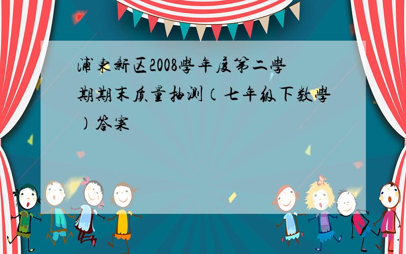 浦东新区2008学年度第二学期期末质量抽测（七年级下数学）答案