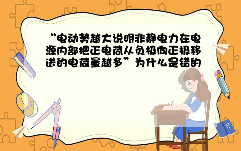 “电动势越大说明非静电力在电源内部把正电荷从负极向正极移送的电荷量越多”为什么是错的