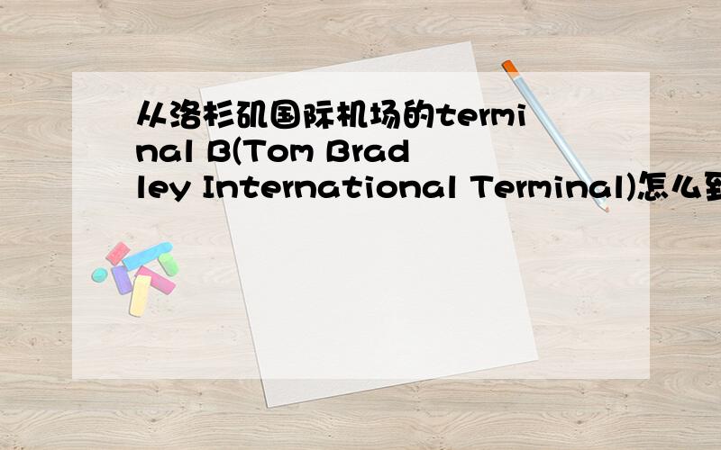 从洛杉矶国际机场的terminal B(Tom Bradley International Terminal)怎么到te