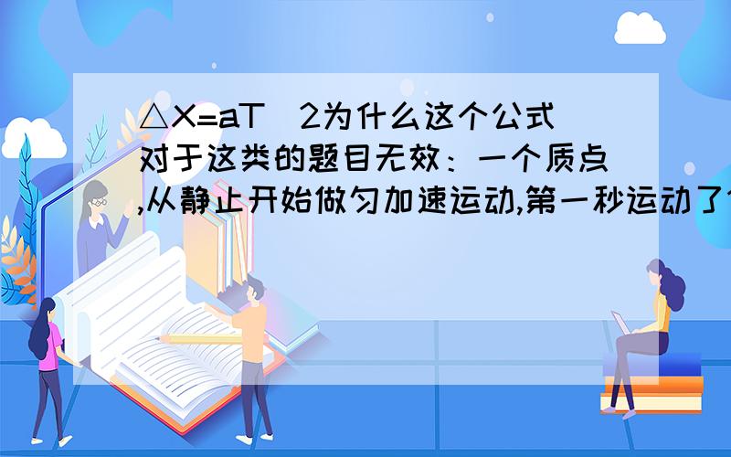 △X=aT^2为什么这个公式对于这类的题目无效：一个质点,从静止开始做匀加速运动,第一秒运动了1m,第二秒运动了2m,第