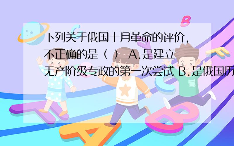 下列关于俄国十月革命的评价,不正确的是（ ） A.是建立无产阶级专政的第一次尝试 B.是俄国历史上最深刻的