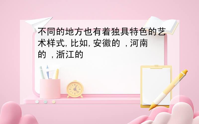 不同的地方也有着独具特色的艺术样式,比如,安徽的 ,河南的 ,浙江的