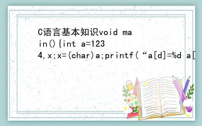 C语言基本知识void main(){int a=1234,x;x=(char)a;printf(“a[d]=%d a[