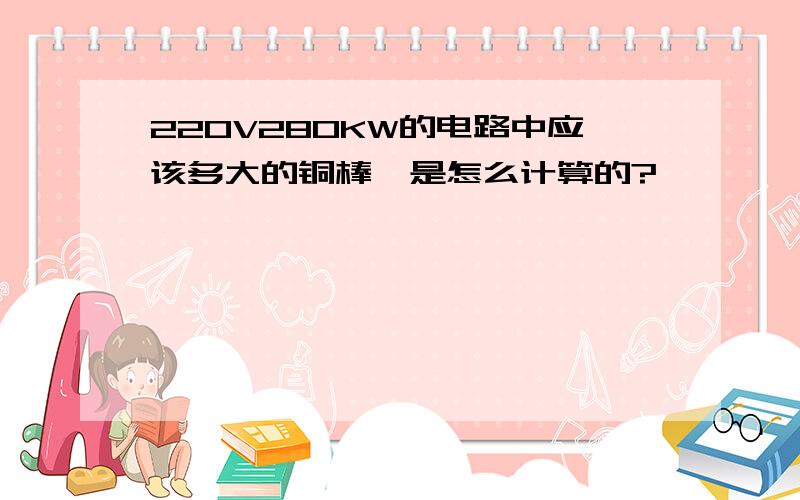 220V280KW的电路中应该多大的铜棒,是怎么计算的?