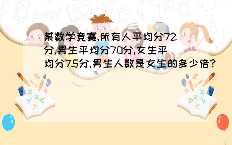 某数学竞赛,所有人平均分72分,男生平均分70分,女生平均分75分,男生人数是女生的多少倍?