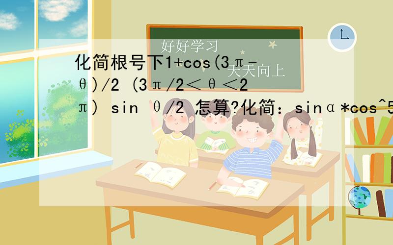 化简根号下1+cos(3π-θ)/2 (3π/2＜θ＜2π) sin θ/2 怎算?化简：sinα*cos^5α -co