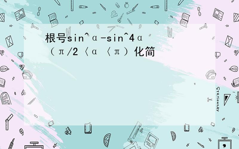 根号sin^α-sin^4α（π/2〈α〈π）化简