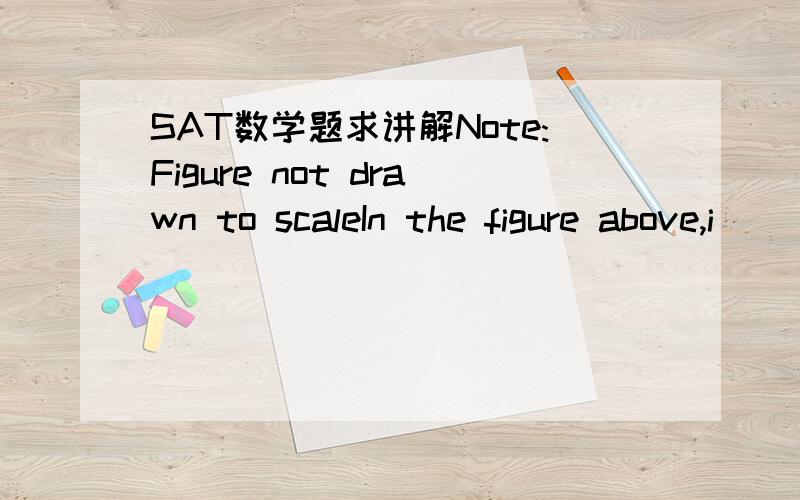 SAT数学题求讲解Note:Figure not drawn to scaleIn the figure above,i