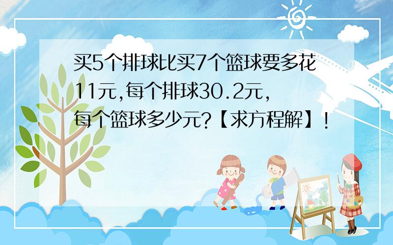 买5个排球比买7个篮球要多花11元,每个排球30.2元,每个篮球多少元?【求方程解】!