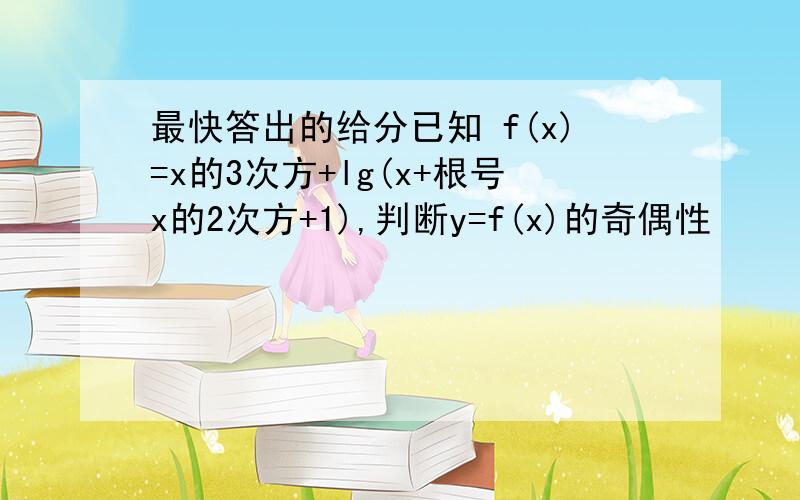 最快答出的给分已知 f(x)=x的3次方+lg(x+根号x的2次方+1),判断y=f(x)的奇偶性