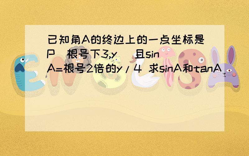 已知角A的终边上的一点坐标是P（根号下3,y） 且sinA=根号2倍的y/4 求sinA和tanA