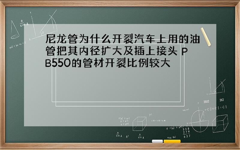 尼龙管为什么开裂汽车上用的油管把其内径扩大及插上接头 PB550的管材开裂比例较大