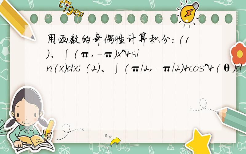 用函数的奇偶性计算积分：(1)、∫(π,-π)x^4sin(x)dx;(2)、∫(π/2,-π/2)4cos^4(θ)d