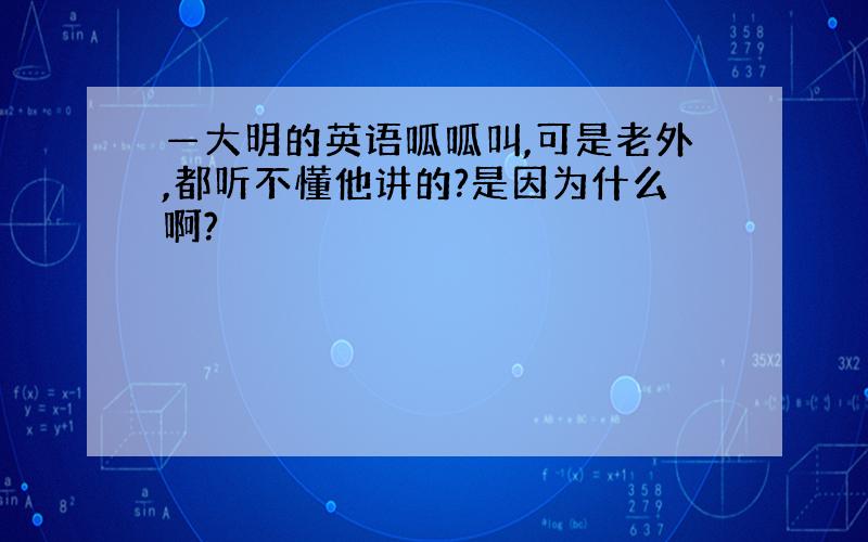 —大明的英语呱呱叫,可是老外,都听不懂他讲的?是因为什么啊?