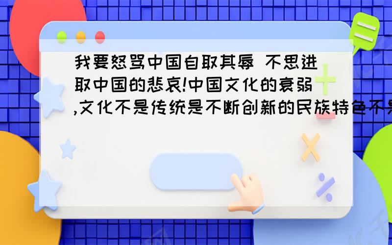 我要怒骂中国自取其辱 不思进取中国的悲哀!中国文化的衰弱,文化不是传统是不断创新的民族特色不是办多少个孔子学院 就能完成