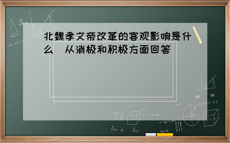 北魏孝文帝改革的客观影响是什么（从消极和积极方面回答）