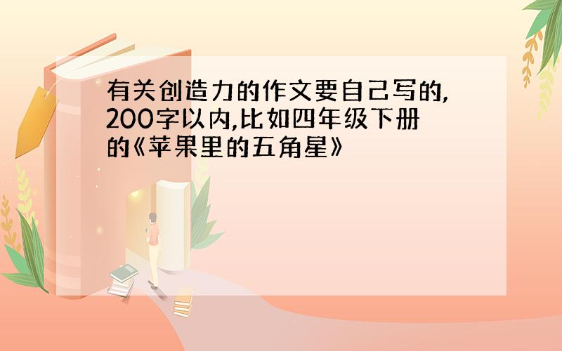 有关创造力的作文要自己写的,200字以内,比如四年级下册的《苹果里的五角星》