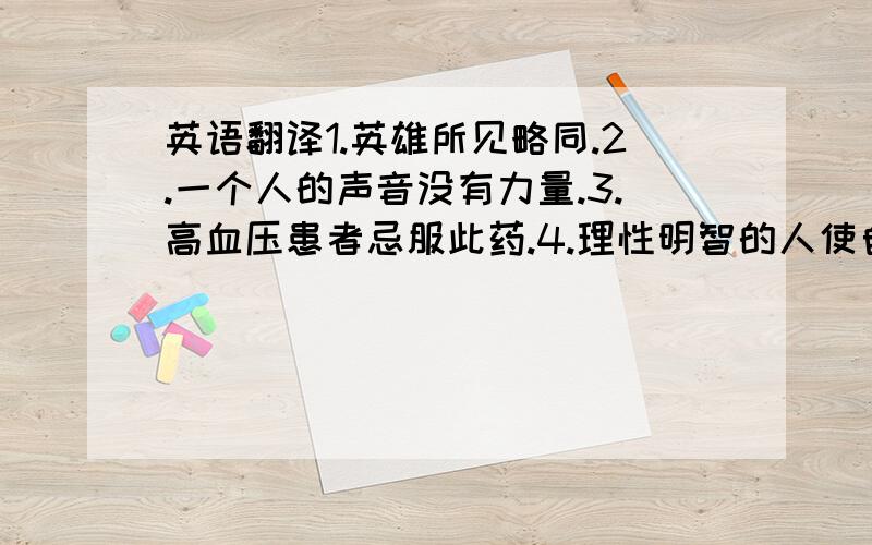 英语翻译1.英雄所见略同.2.一个人的声音没有力量.3.高血压患者忌服此药.4.理性明智的人使自己适应这个世界,不理智的