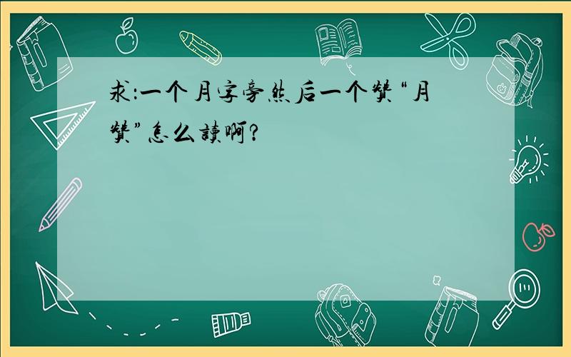 求：一个月字旁然后一个赞“月赞”怎么读啊?