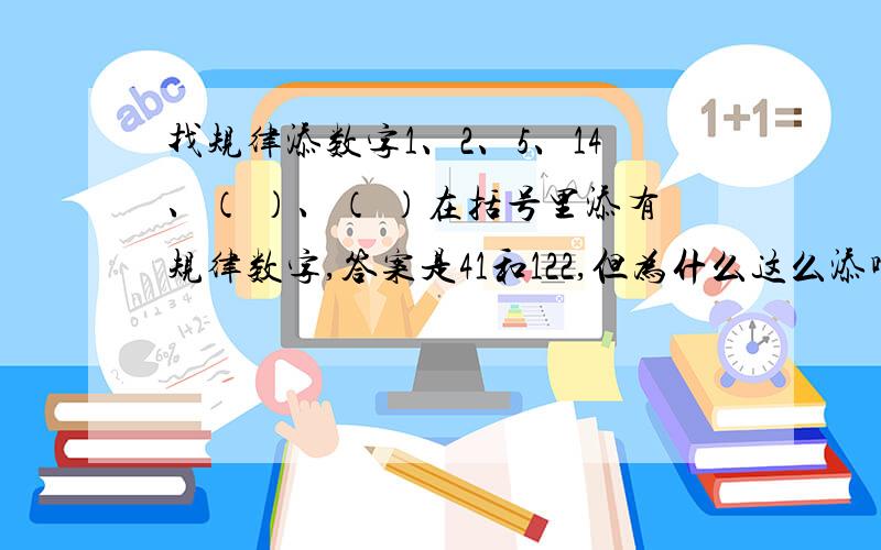 找规律添数字1、2、5、14、（ ）、（ ）在括号里添有规律数字,答案是41和122,但为什么这么添啊,现在的数学怎么这