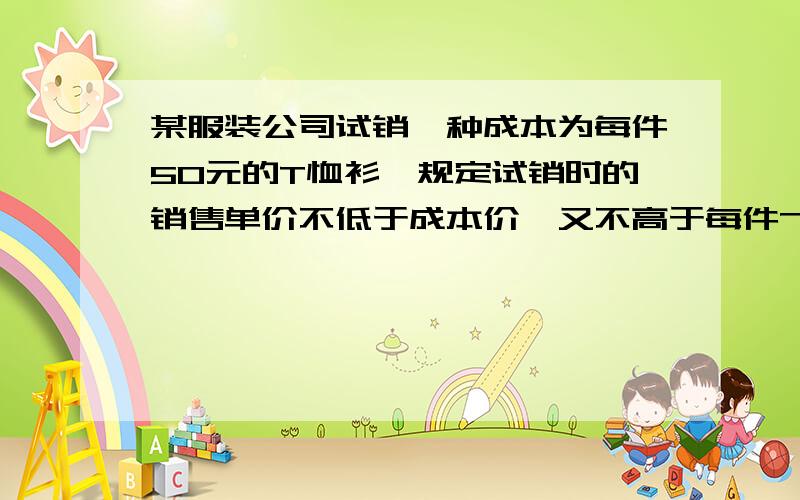 某服装公司试销一种成本为每件50元的T恤衫,规定试销时的销售单价不低于成本价,又不高于每件70元,试销中