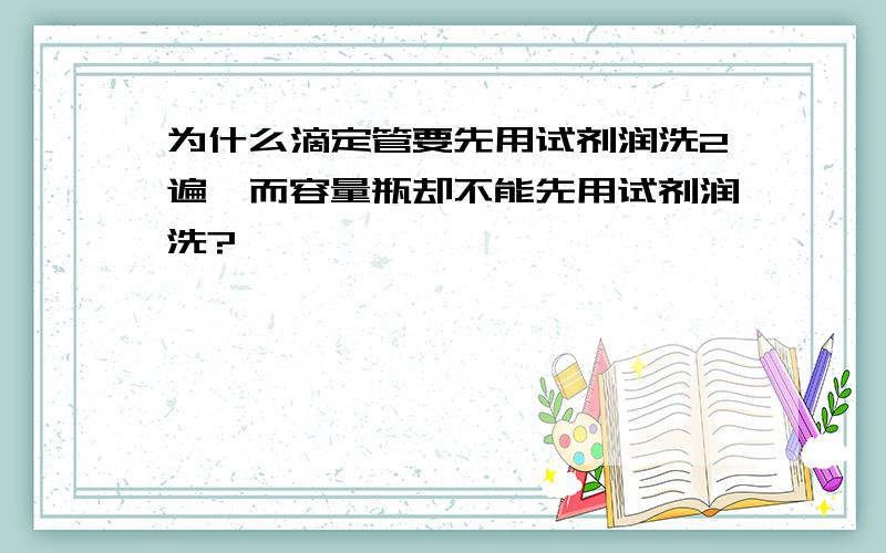 为什么滴定管要先用试剂润洗2遍,而容量瓶却不能先用试剂润洗?