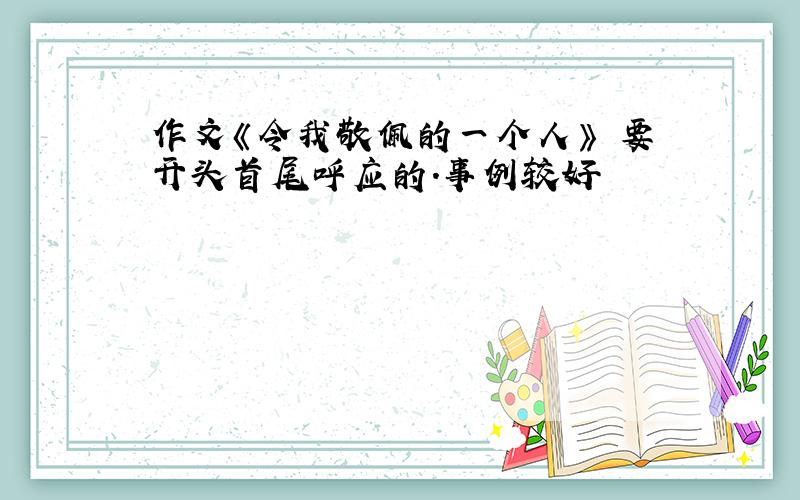 作文《令我敬佩的一个人》 要开头首尾呼应的.事例较好