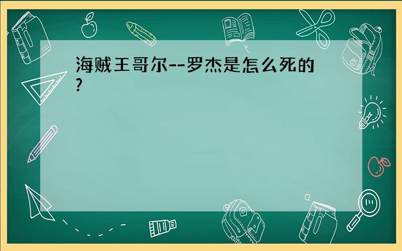 海贼王哥尔--罗杰是怎么死的?