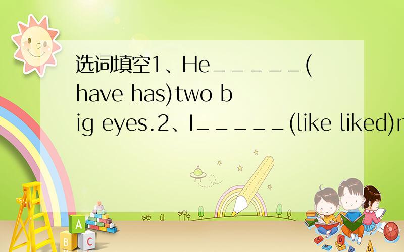 选词填空1、He_____(have has)two big eyes.2、I_____(like liked)my s