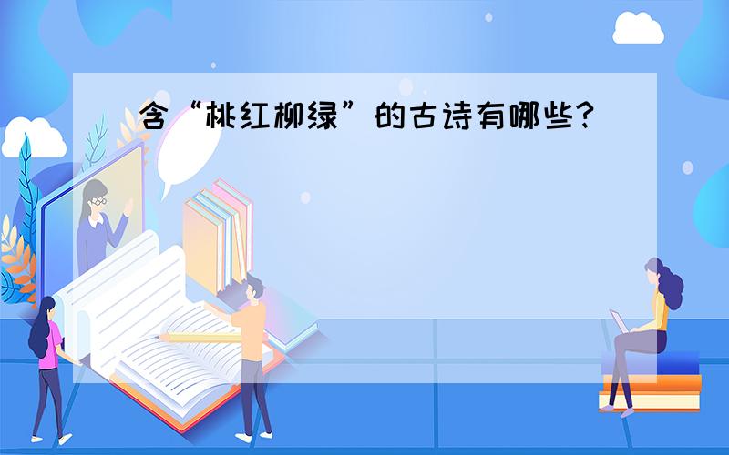 含“桃红柳绿”的古诗有哪些?