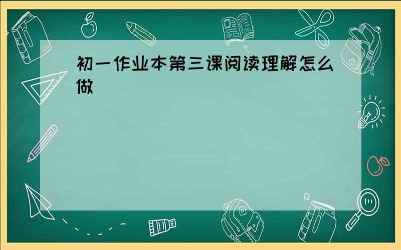 初一作业本第三课阅读理解怎么做