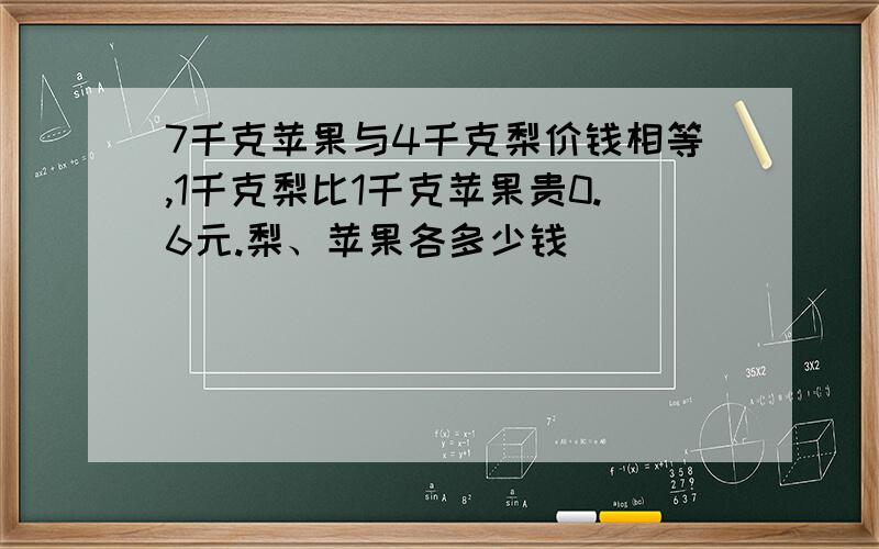 7千克苹果与4千克梨价钱相等,1千克梨比1千克苹果贵0.6元.梨、苹果各多少钱