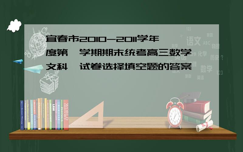 宜春市2010-2011学年度第一学期期末统考高三数学〈文科〉试卷选择填空题的答案