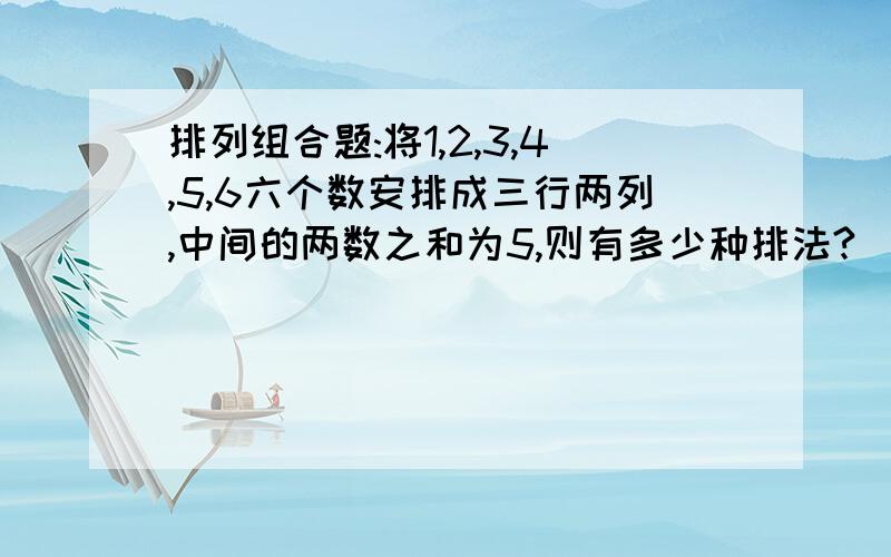 排列组合题:将1,2,3,4,5,6六个数安排成三行两列,中间的两数之和为5,则有多少种排法?