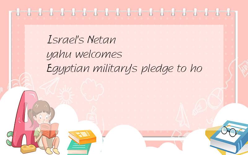 Israel's Netanyahu welcomes Egyptian military's pledge to ho