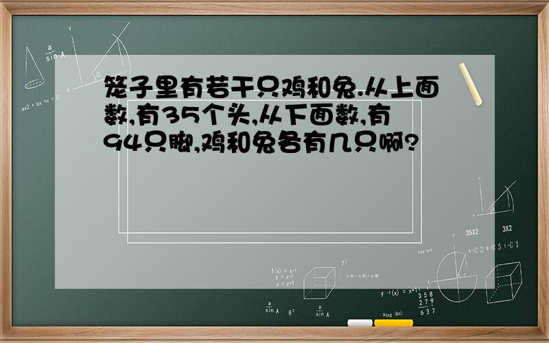 笼子里有若干只鸡和兔.从上面数,有35个头,从下面数,有94只脚,鸡和兔各有几只啊?