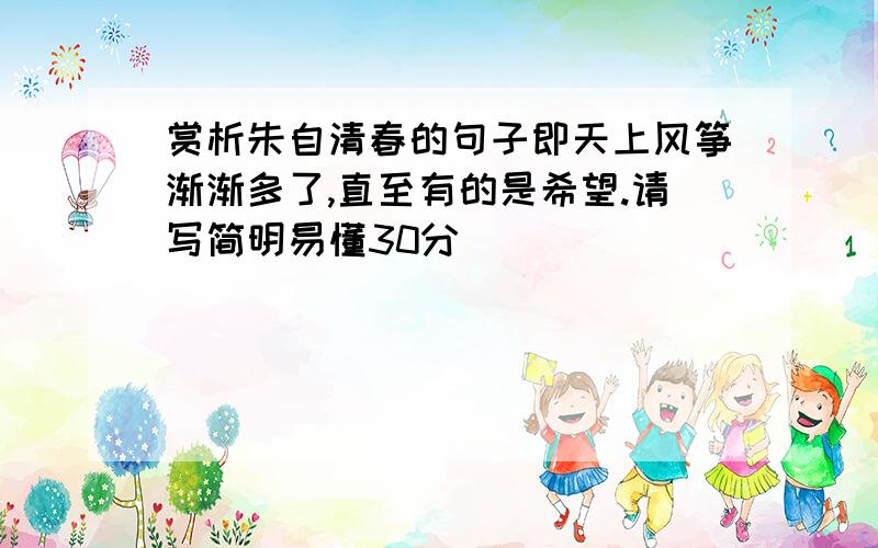 赏析朱自清春的句子即天上风筝渐渐多了,直至有的是希望.请写简明易懂30分