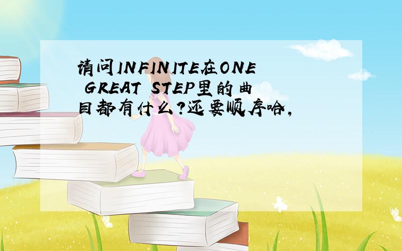 请问INFINITE在ONE GREAT STEP里的曲目都有什么?还要顺序哈,