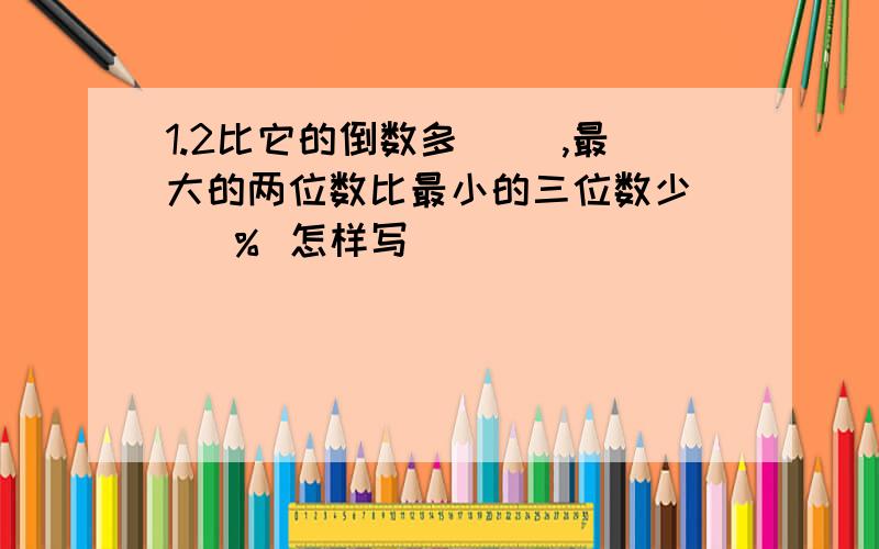 1.2比它的倒数多（ ）,最大的两位数比最小的三位数少（ ）％ 怎样写