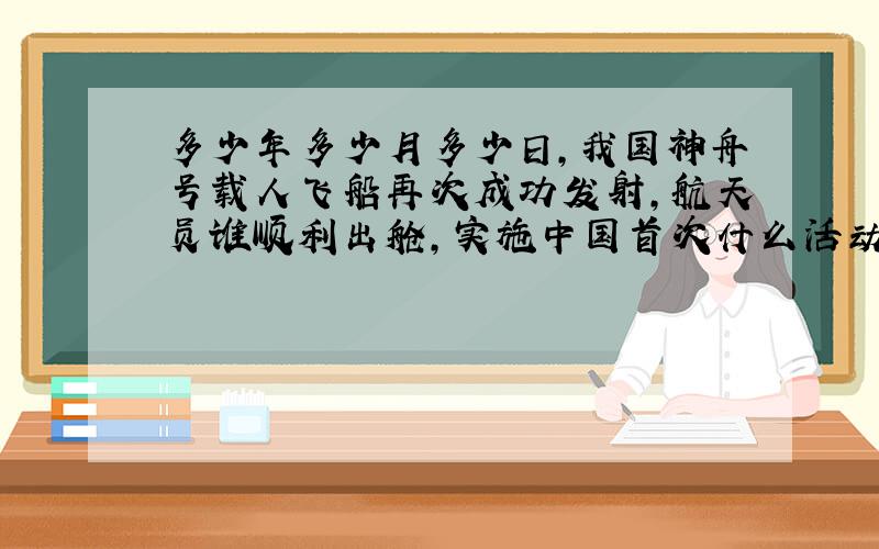 多少年多少月多少日,我国神舟号载人飞船再次成功发射,航天员谁顺利出舱,实施中国首次什么活动.