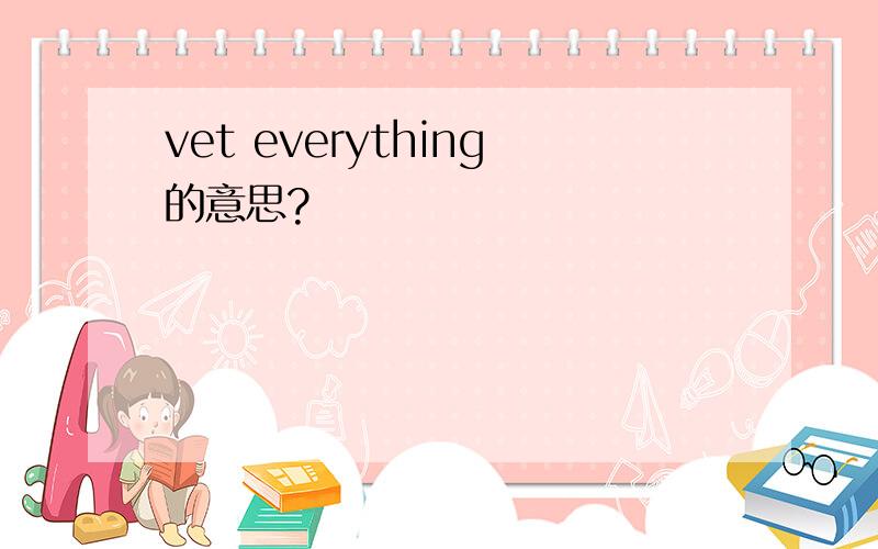 vet everything的意思?