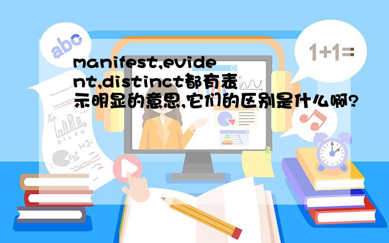 manifest,evident,distinct都有表示明显的意思,它们的区别是什么啊?