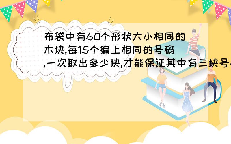 布袋中有60个形状大小相同的木块,每15个编上相同的号码,一次取出多少块,才能保证其中有三块号码相同?