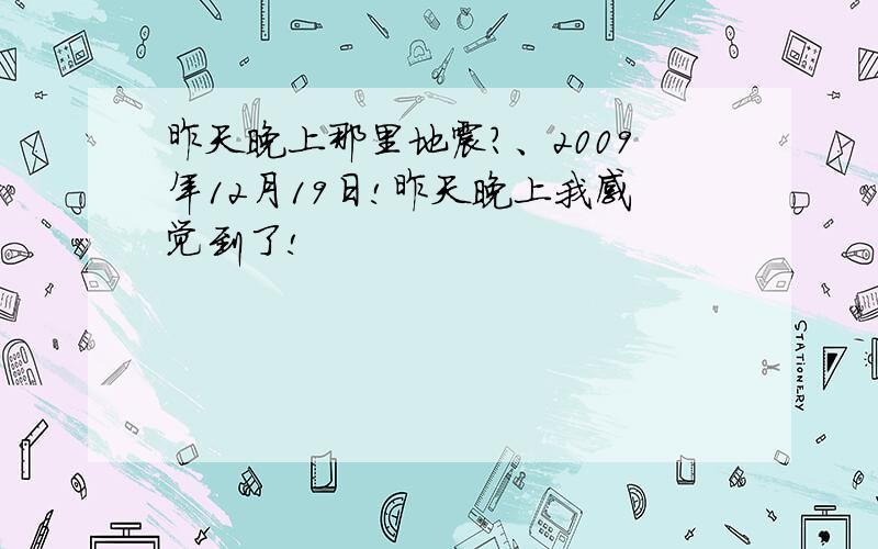 昨天晚上那里地震?、2009年12月19日!昨天晚上我感觉到了!