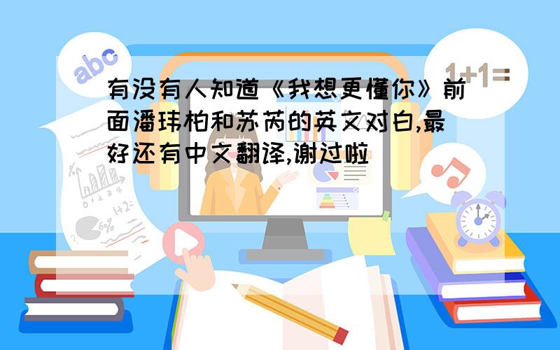 有没有人知道《我想更懂你》前面潘玮柏和苏芮的英文对白,最好还有中文翻译,谢过啦