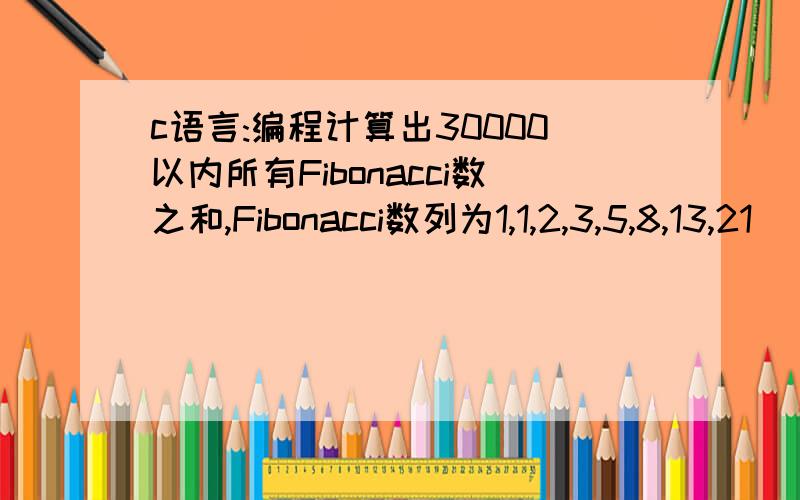 c语言:编程计算出30000以内所有Fibonacci数之和,Fibonacci数列为1,1,2,3,5,8,13,21