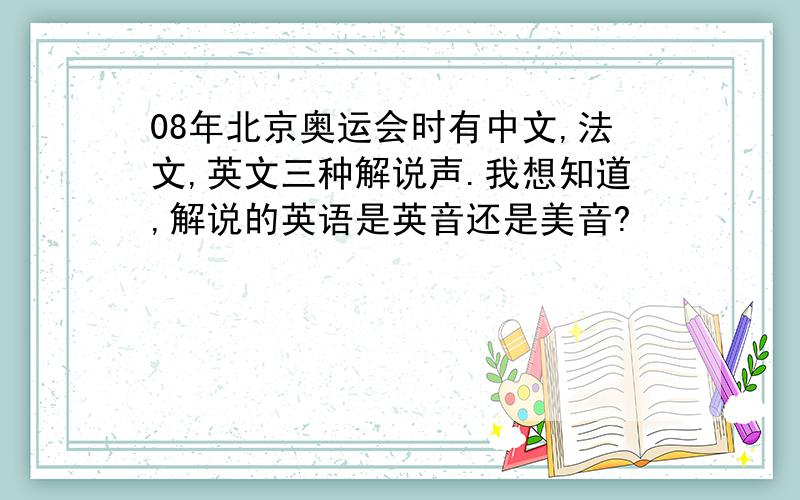 08年北京奥运会时有中文,法文,英文三种解说声.我想知道,解说的英语是英音还是美音?