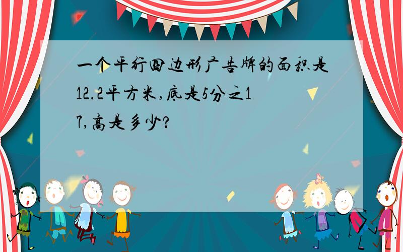 一个平行四边形广告牌的面积是12.2平方米,底是5分之17,高是多少?