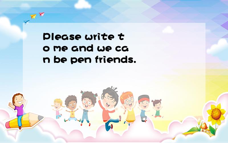 Please write to me and we can be pen friends.