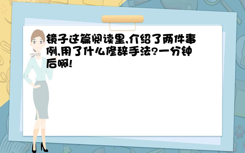 镜子这篇阅读里,介绍了两件事例,用了什么修辞手法?一分钟后啊!